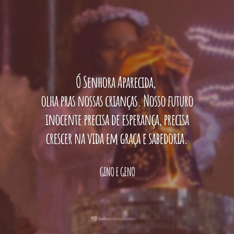 Ó Senhora Aparecida, olha pras nossas crianças. Nosso futuro inocente precisa de esperança, precisa crescer na vida em graça e sabedoria.