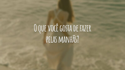 O que você gosta de fazer pelas manhãs?