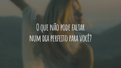 O que não pode faltar num dia perfeito para você?