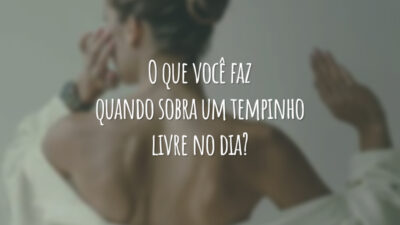 O que você faz quando sobra um tempinho livre no dia?