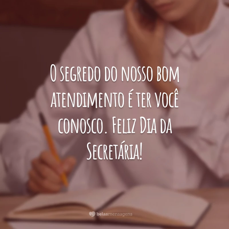 O segredo do nosso bom atendimento é ter você conosco. Feliz Dia da Secretária!