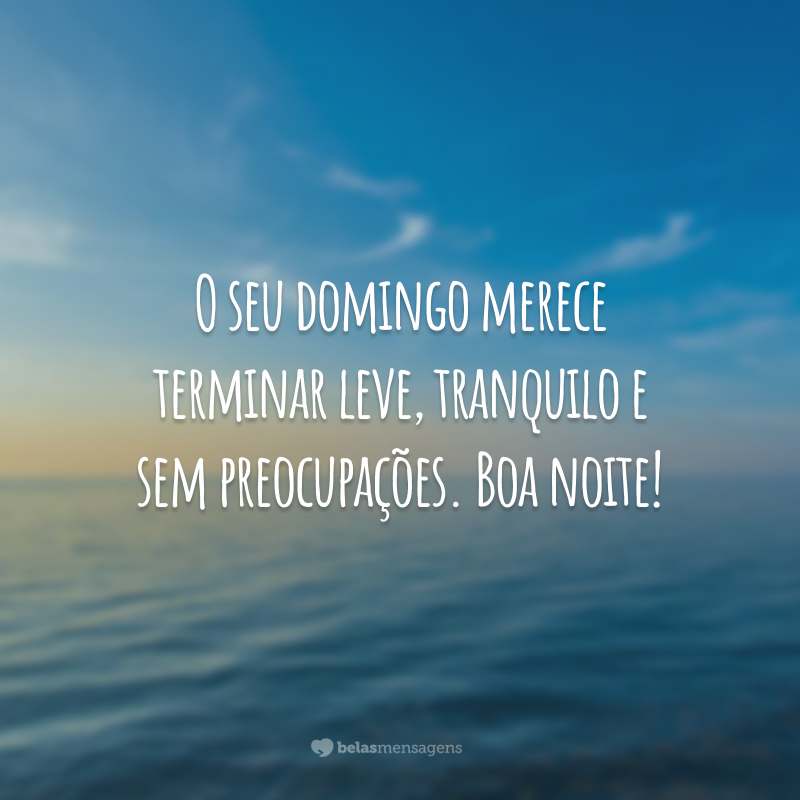 O seu domingo merece terminar leve, tranquilo e sem preocupações. Boa noite!