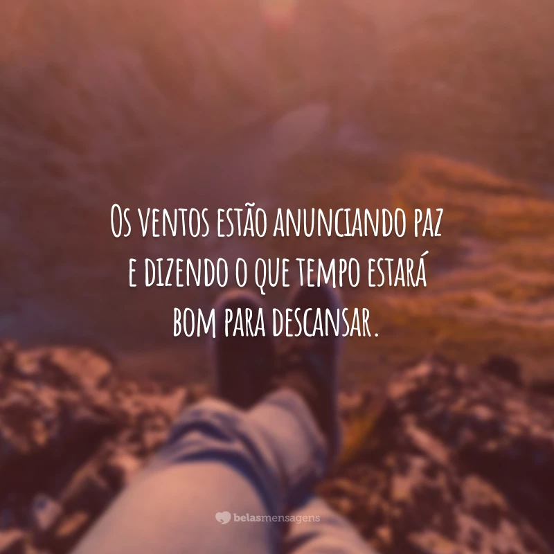 Os ventos estão anunciando paz e dizendo o que tempo estará bom para descansar.