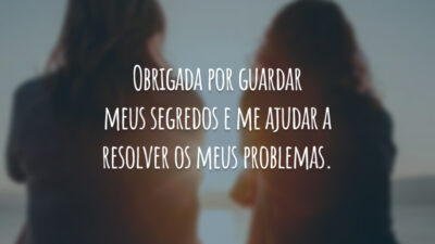 Obrigada por guardar meus segredos e me ajudar a resolver os meus problemas.