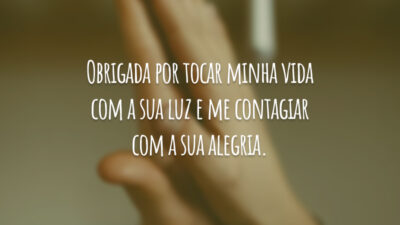 Obrigada por tocar minha vida com a sua luz e me contagiar com a sua alegria.
