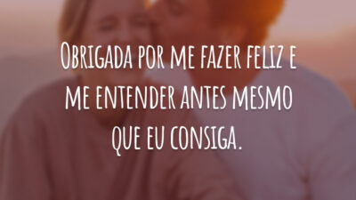 Obrigada por me fazer feliz e me entender antes mesmo que eu consiga.