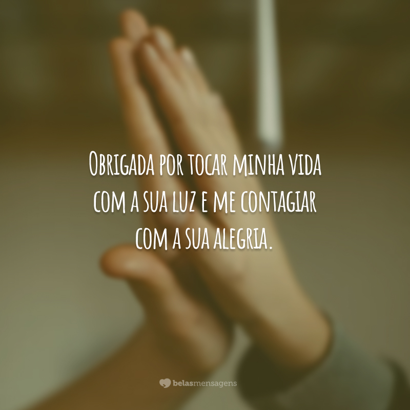 Obrigada por tocar minha vida com a sua luz e me contagiar com a sua alegria.