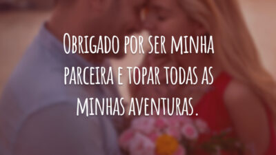Obrigado por ser minha parceira e topar todas as minhas aventuras.