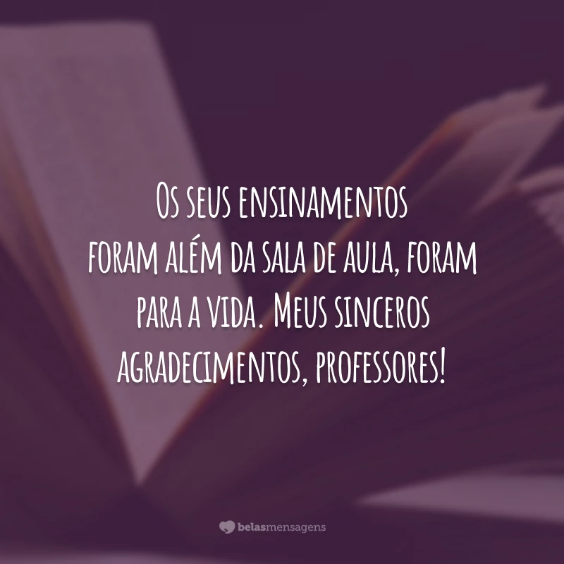 Os seus ensinamentos foram além da sala de aula, foram para a vida. Meus sinceros agradecimentos, professores!