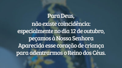 Para Deus, não existe coincidência: especialmente no dia 12 de outubro, peçamos à Nossa Senhora Aparecida esse coração de criança para adentrarmos o Reino dos Céus.