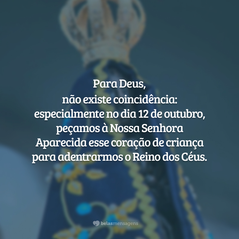 Para Deus, não existe coincidência: especialmente no dia 12 de outubro, peçamos à Nossa Senhora Aparecida esse coração de criança para adentrarmos o Reino dos Céus.