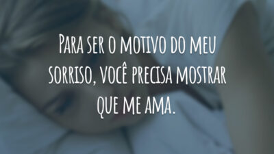 Para ser o motivo do meu sorriso, você precisa mostrar que me ama.