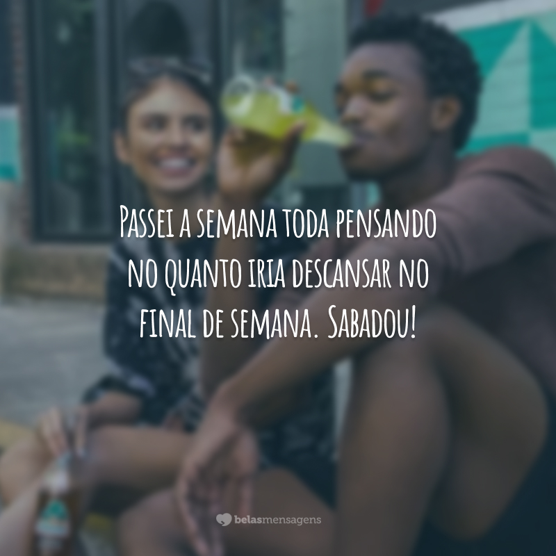 Passei a semana toda pensando no quanto iria descansar no final de semana. Sabadou!