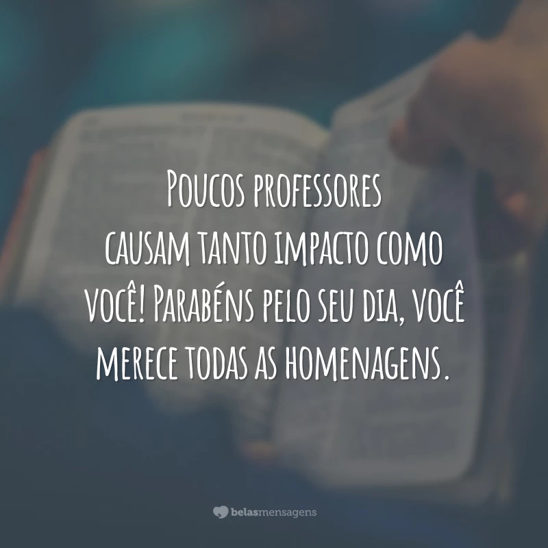 Poucos professores causam tanto impacto como você! Parabéns pelo seu dia, você merece todas as homenagens.