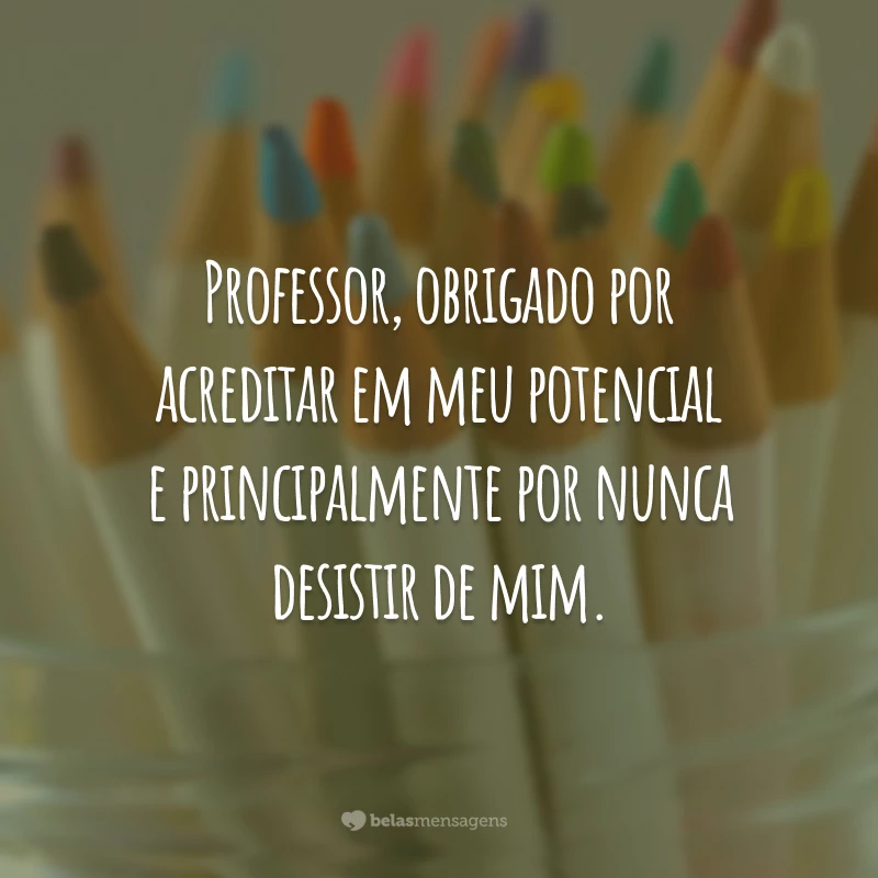 Professor, obrigado por acreditar em meu potencial e principalmente por nunca desistir de mim.