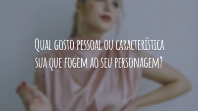 Qual gosto pessoal ou característica sua que fogem ao seu personagem?