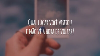 Qual lugar você visitou e não vê a hora de voltar?