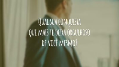 Qual sua conquista que mais te deixa orgulhoso de você mesmo?