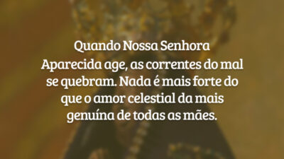 Quando Nossa Senhora Aparecida age, as correntes do mal se quebram. Nada é mais forte do que o amor celestial da mais genuína de todas as mães.