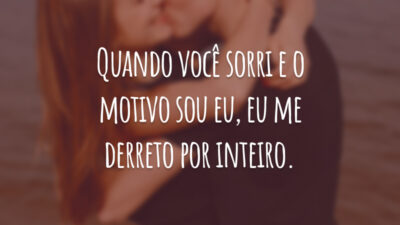 Quando você sorri e o motivo sou eu, eu me derreto por inteiro.
