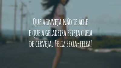 Que a inveja não te ache e que a geladeira esteja cheia de cerveja. Feliz sexta-feira!