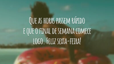 Que as horas passem rápido e que o final de semana comece logo. Feliz sexta-feira!