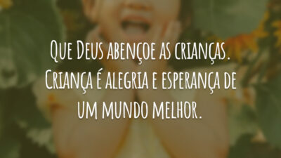 Que Deus abençoe as crianças. Criança é alegria e esperança de um mundo melhor.