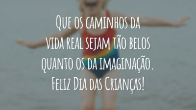Que os caminhos da vida real sejam tão belos quanto os da imaginação. Feliz Dia das Crianças!