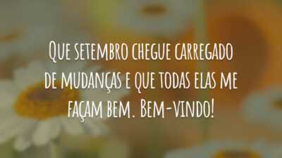 Que setembro chegue carregado de mudanças e que todas elas me façam bem. Bem-vindo!