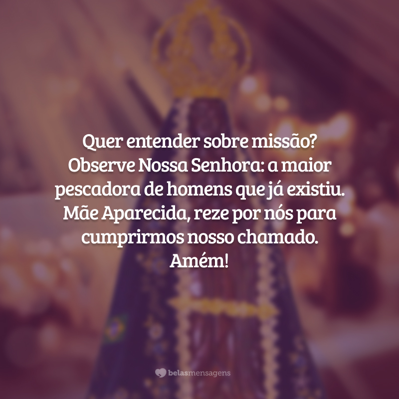 Quer entender sobre missão? Observe Nossa Senhora: a maior pescadora de homens que já existiu. Mãe Aparecida, reze por nós para cumprirmos nosso chamado. Amém!