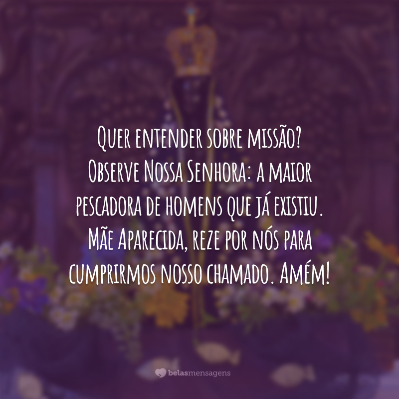 Quer entender sobre missão? Observe Nossa Senhora: a maior pescadora de homens que já existiu. Mãe Aparecida, reze por nós para cumprirmos nosso chamado. Amém!
