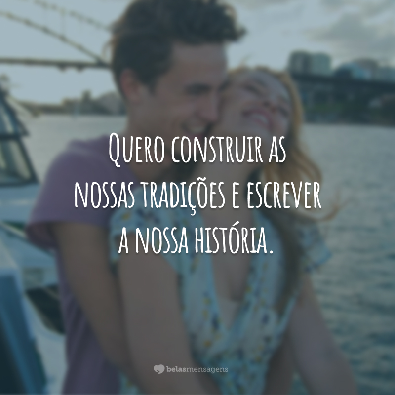 Quero construir as nossas tradições e escrever a nossa história.