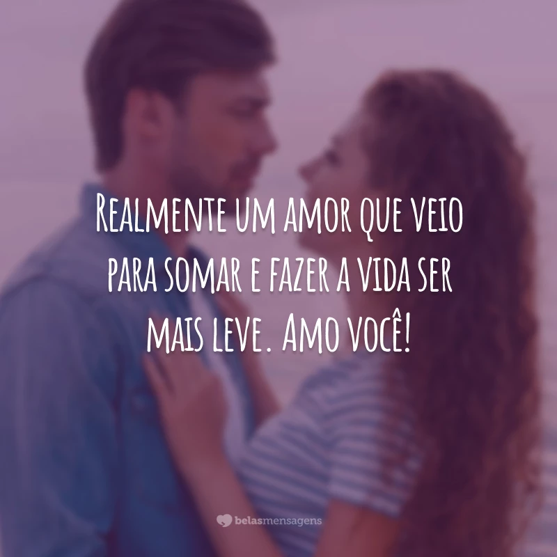 Realmente um amor que veio para somar e fazer a vida ser mais leve. Amo você!