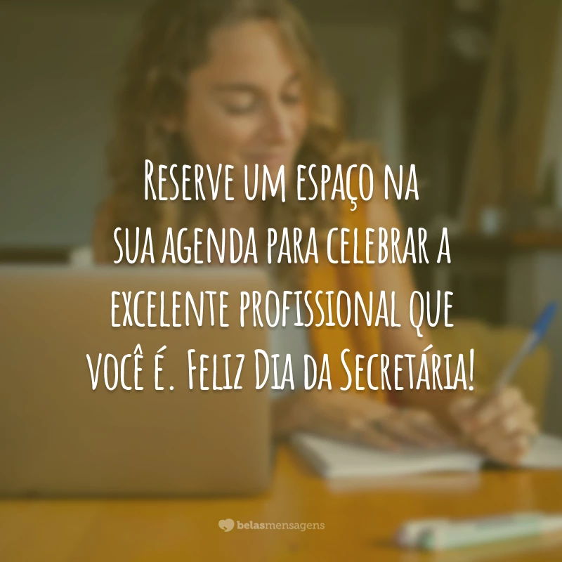 Reserve um espaço na sua agenda para celebrar a excelente profissional que você é. Feliz Dia da Secretária!