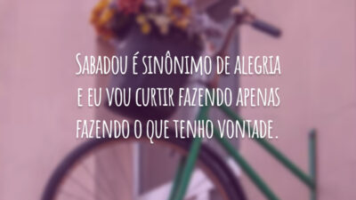 Sabadou é sinônimo de alegria e eu vou curtir fazendo apenas fazendo o que tenho vontade.