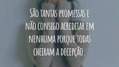 São tantas promessas e não consigo acreditar em nenhuma porque todas cheiram a decepção.