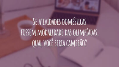 Se atividades domésticas fossem modalidade das olimpíadas, qual você seria campeão?