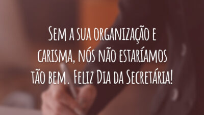 Sem a sua organização e carisma, nós não estaríamos tão bem. Feliz Dia da Secretária!