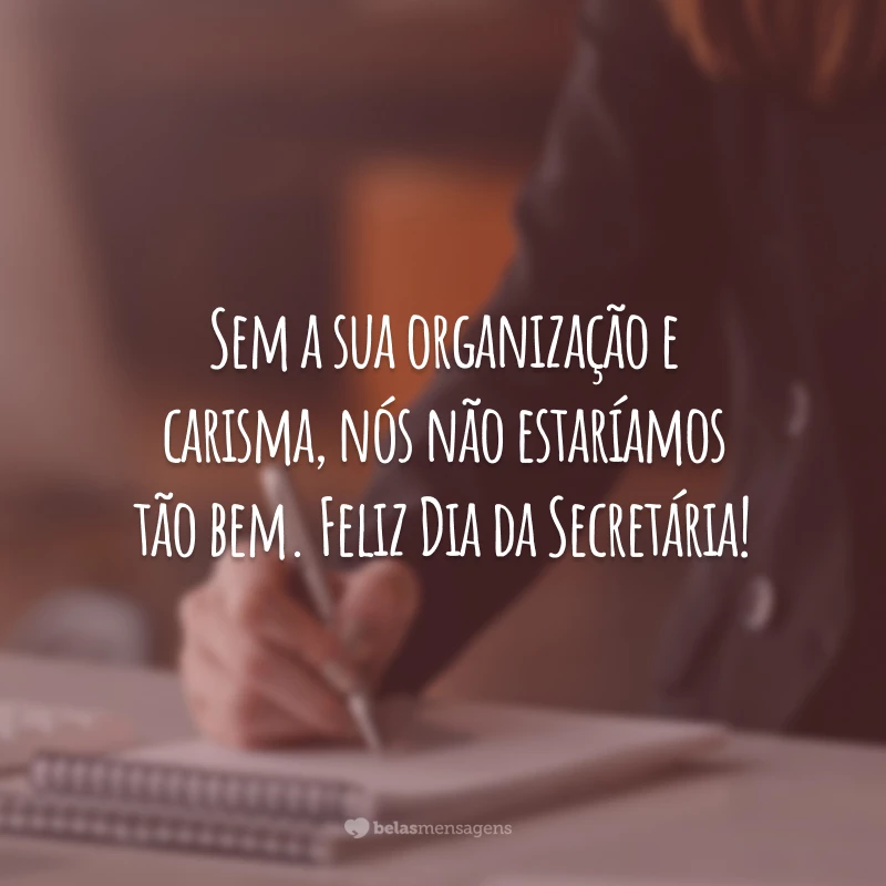 Sem a sua organização e carisma, nós não estaríamos tão bem. Feliz Dia da Secretária!