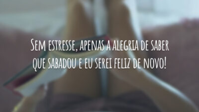 Sem estresse, apenas a alegria de saber que sabadou e eu serei feliz de novo!
