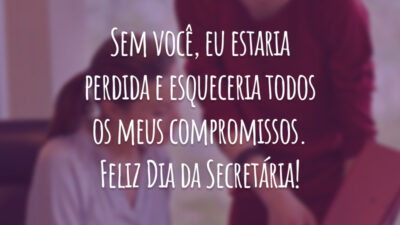 Sem você, eu estaria perdida e esqueceria todos os meus compromissos. Feliz Dia da Secretária!