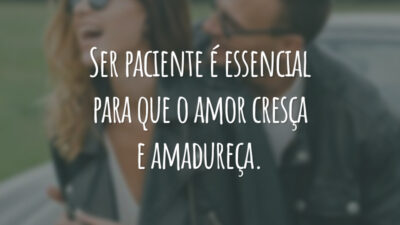 Ser paciente é essencial para que o amor cresça e amadureça.