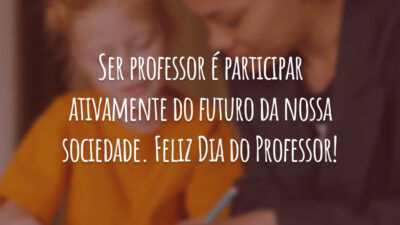 Ser professor é participar ativamente do futuro da nossa sociedade. Feliz Dia do Professor!