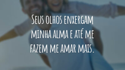 Seus olhos enxergam minha alma e até me fazem me amar mais.