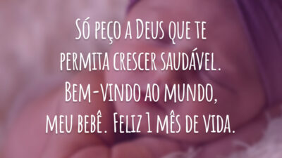 Só peço a Deus que te permita crescer saudável. Bem-vindo ao mundo, meu bebê. Feliz 1 mês de vida.