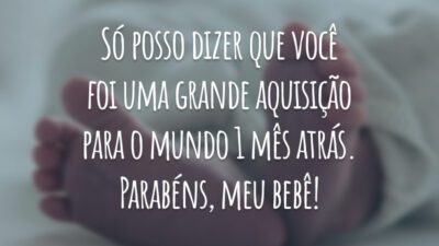 Só posso dizer que você foi uma grande aquisição para o mundo 1 mês atrás. Parabéns, meu bebê!