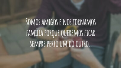 Somos amigos e nos tornamos família porque queremos ficar sempre perto um do outro.