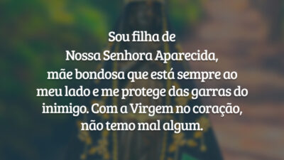 Sou filha de Nossa Senhora Aparecida, mãe bondosa que está sempre ao meu lado e me protege das garras do inimigo. Com a Virgem no coração, não temo mal algum.
