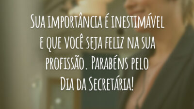 Sua importância é inestimável e que você seja feliz na sua profissão. Parabéns pelo Dia da Secretária!