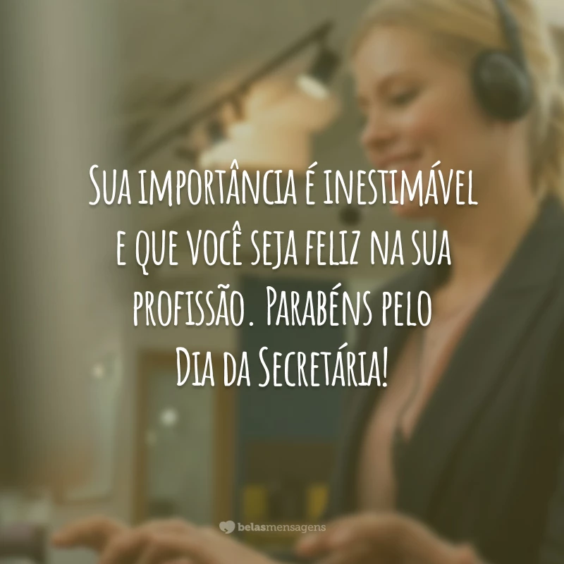 Sua importância é inestimável e que você seja feliz na sua profissão. Parabéns pelo Dia da Secretária!